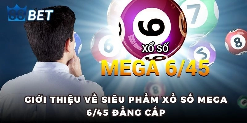 Giới thiệu về siêu phẩm xổ số Mega 6/45 đẳng cấp
